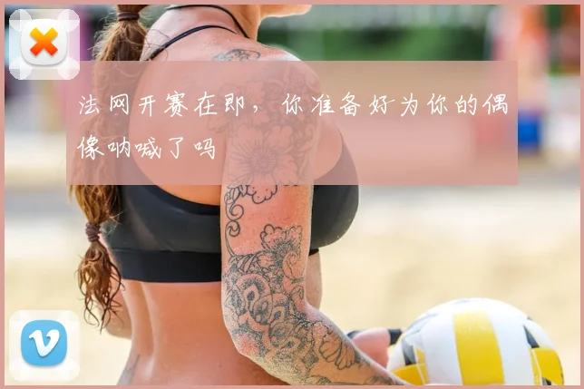 法网开赛在即，你准备好为你的偶像呐喊了吗