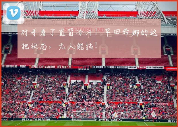 对手看了直冒冷汗！早田希娜的这把状态，无人能挡！