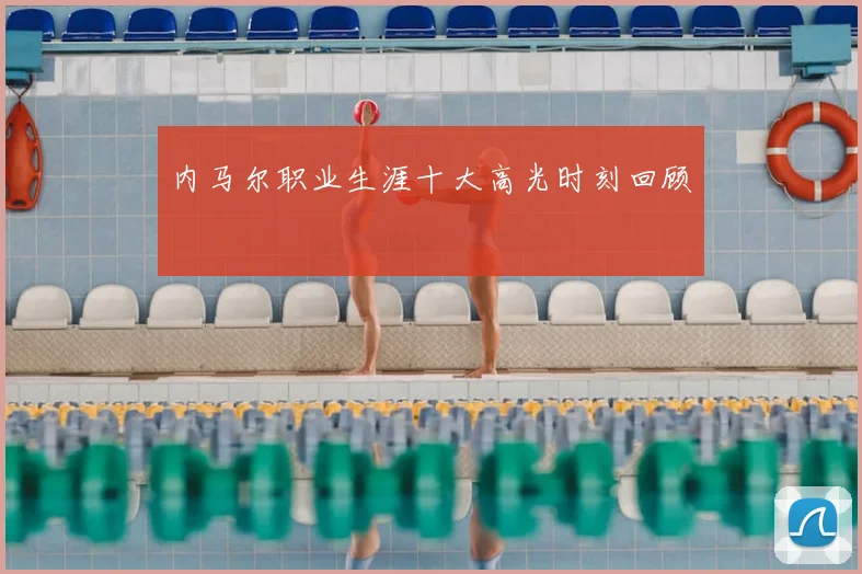 内马尔职业生涯十大高光时刻回顾