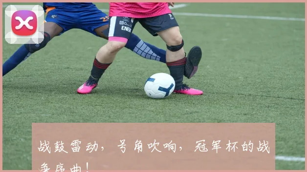 战鼓雷动，号角吹响，冠军杯的战争序曲！