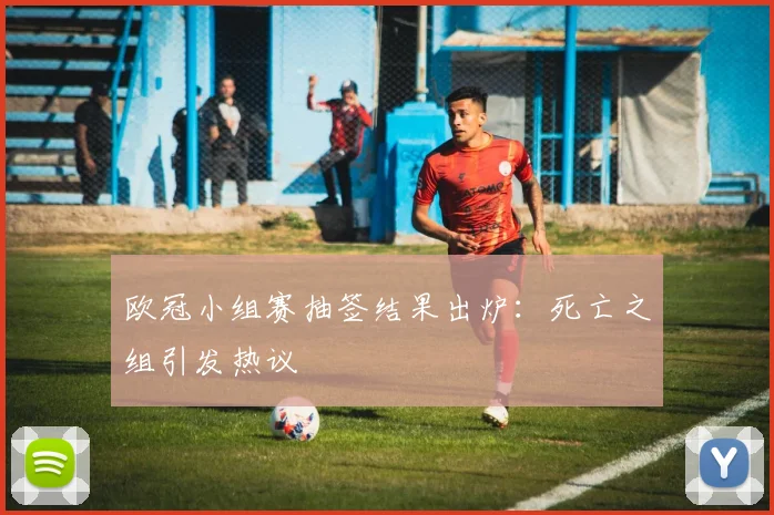 欧冠小组赛抽签结果出炉:死亡之组引发热议