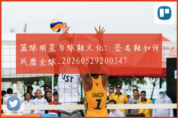 篮球明星与球鞋文化：签名鞋如何风靡全球_20260529200347