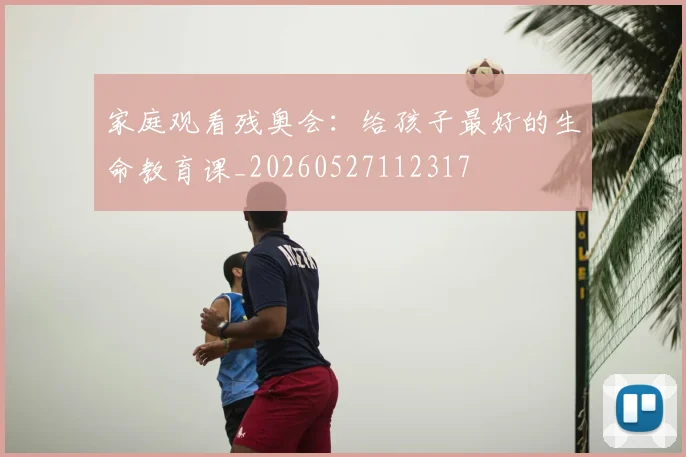 家庭观看残奥会:给孩子最好的生命教育课_20260527112317