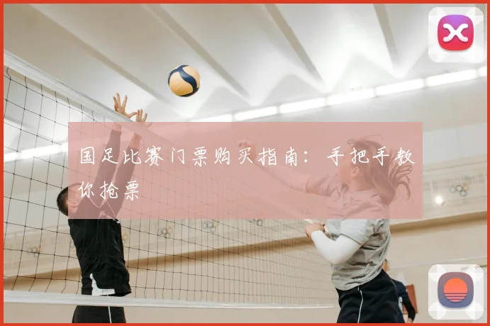 国足比赛门票购买指南:手把手教你抢票