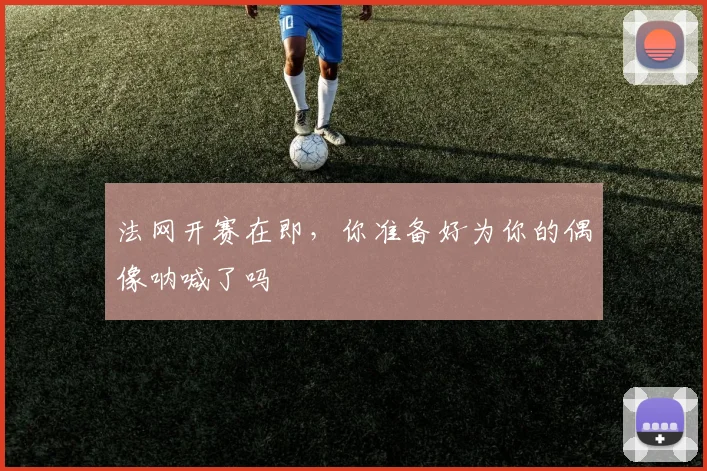 法网开赛在即，你准备好为你的偶像呐喊了吗
