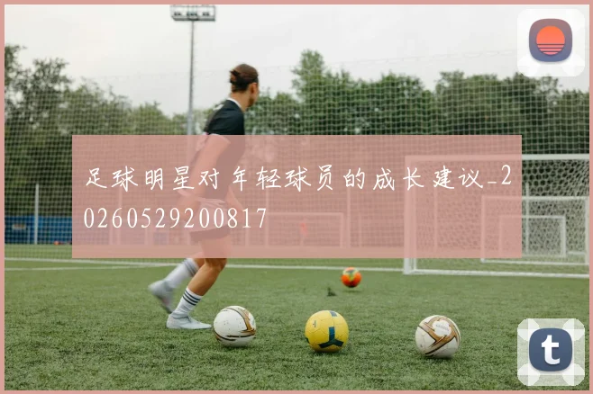 足球明星对年轻球员的成长建议_20260529200817