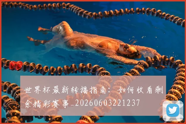 世界杯最新转播指南:如何收看剩余精彩赛事_20260603221237