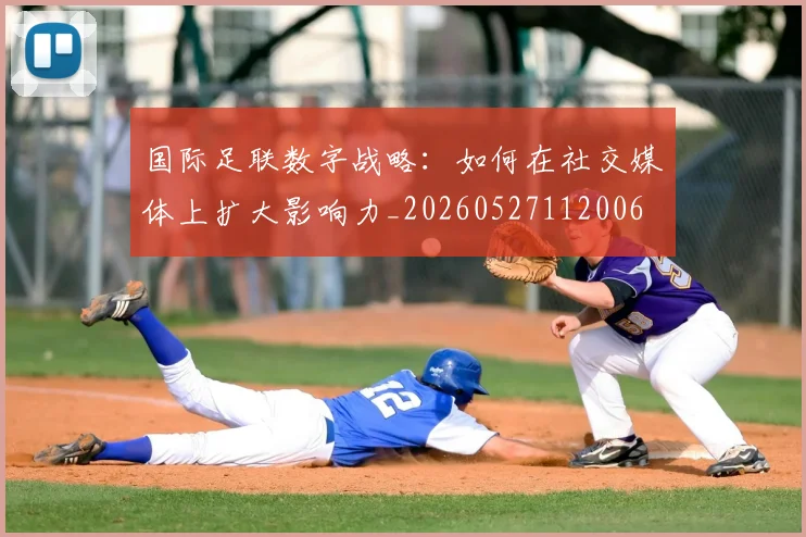 国际足联数字战略:如何在社交媒体上扩大影响力_20260527112006