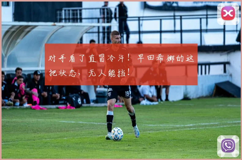 对手看了直冒冷汗！早田希娜的这把状态，无人能挡！